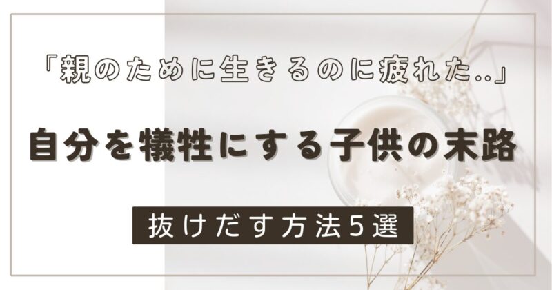 【親のために生きるのに疲れた】親のために自分を犠牲にする子供の末路＆対処法